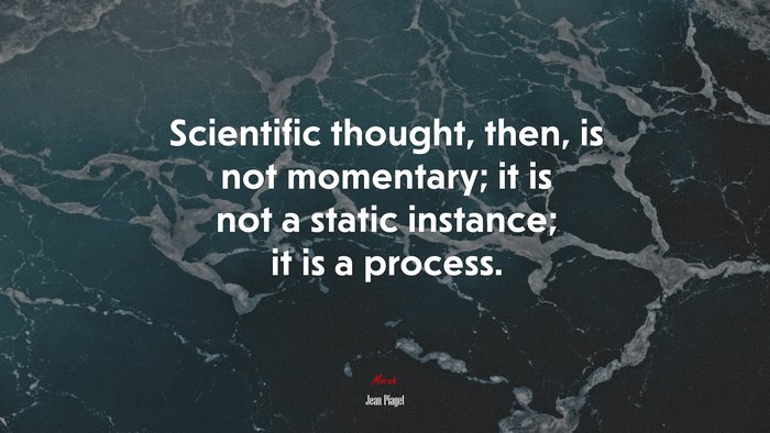 Scientific thought, then, is not momentary; it is not a static instance; it is a process. | Jean Piaget quote