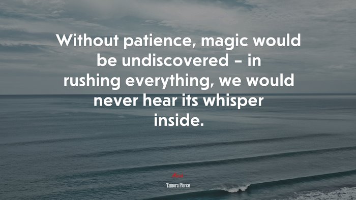 Without patience, magic would be undiscovered – in rushing everything, we would never hear its whisper inside. | Tamora Pierce quote
