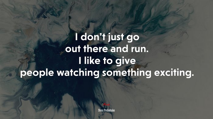 I don’t just go out there and run. I like to give people watching something exciting. | Steve Prefontaine quote