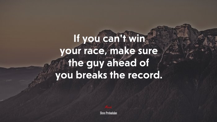 If you can’t win your race, make sure the guy ahead of you breaks the record. | Steve Prefontaine quote