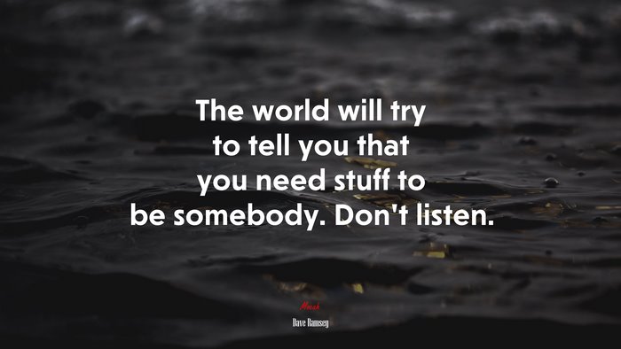 The world will try to tell you that you need stuff to be somebody. Don’t listen. | Dave Ramsey quote