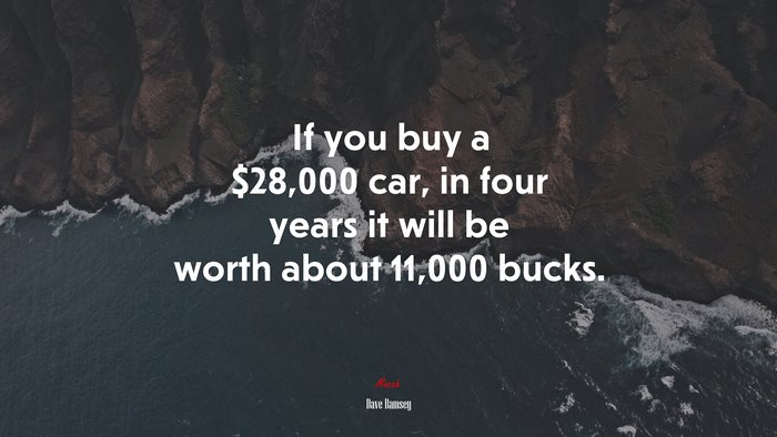 If you buy a $28,000 car, in four years it will be worth about 11,000 bucks. | Dave Ramsey quote