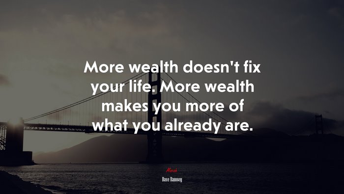 More wealth doesn’t fix your life. More wealth makes you more of what you already are. | Dave Ramsey quote