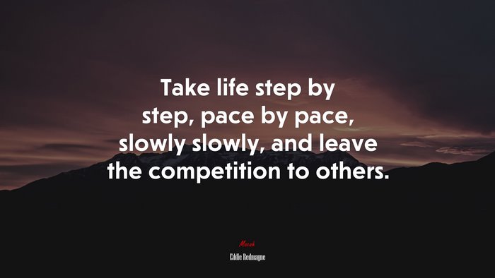 Take life step by step, pace by pace, slowly slowly, and leave the competition to others. | Eddie Redmayne quote