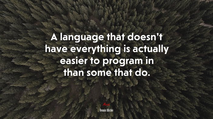 A language that doesn’t have everything is actually easier to program in than some that do. | Dennis Ritchie quote