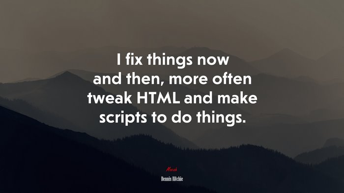 I fix things now and then, more often tweak HTML and make scripts to do things. | Dennis Ritchie quote