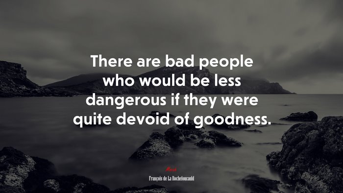 There are bad people who would be less dangerous if they were quite devoid of goodness. | François de La Rochefoucauld quote