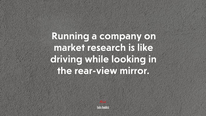 Running a company on market research is like driving while looking in the rear-view mirror. | Anita Roddick quote