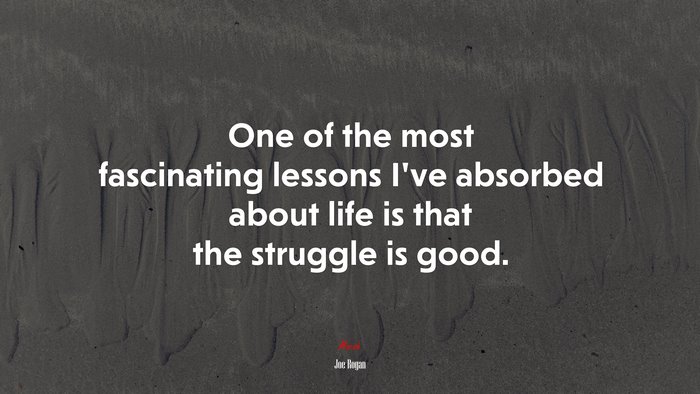 One of the most fascinating lessons I’ve absorbed about life is that the struggle is good. | Joe Rogan quote