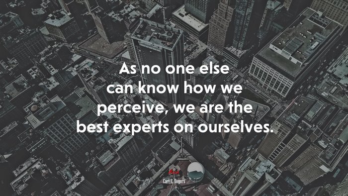 As no one else can know how we perceive, we are the best experts on ourselves. | Carl R. Rogers quote
