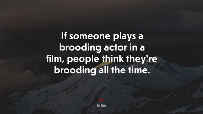 If someone plays a brooding actor in a film, people think they’re brooding all the time. | Joe Rogan quote