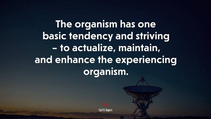 The organism has one basic tendency and striving – to actualize, maintain, and enhance the experiencing organism. | Carl R. Rogers quote