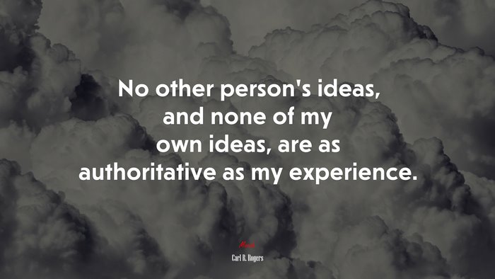 No other person’s ideas, and none of my own ideas, are as authoritative as my experience. | Carl R. Rogers quote