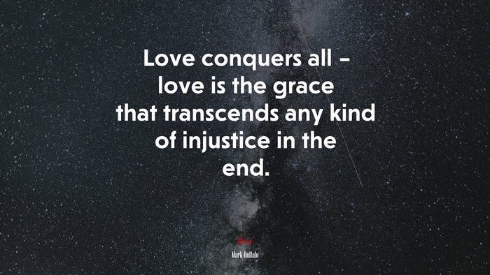 Love conquers all – love is the grace that transcends any kind of injustice in the end. | Mark Ruffalo quote