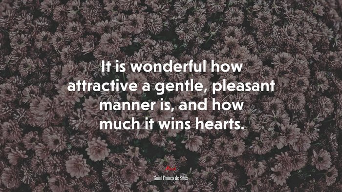 It is wonderful how attractive a gentle, pleasant manner is, and how much it wins hearts. | Saint Francis de Sales quote