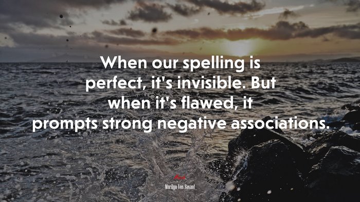 When our spelling is perfect, it’s invisible. But when it’s flawed, it prompts strong negative associations. | Marilyn Vos Savant quote