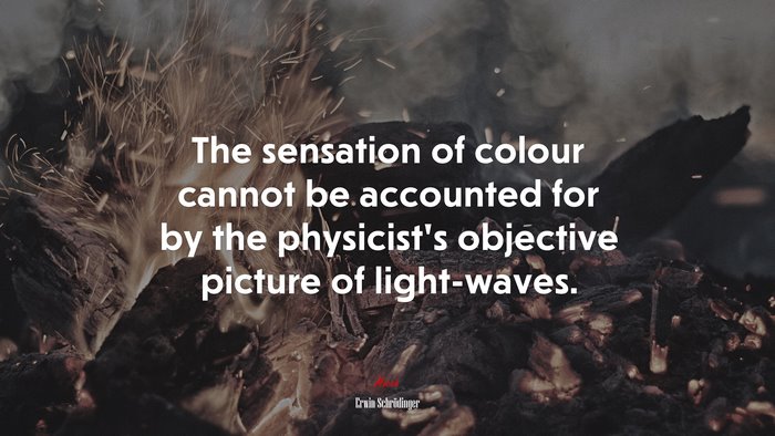The sensation of colour cannot be accounted for by the physicist’s objective picture of light-waves. | Erwin Schrödinger quote