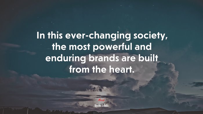 In this ever-changing society, the most powerful and enduring brands are built from the heart. | Howard Schultz quote