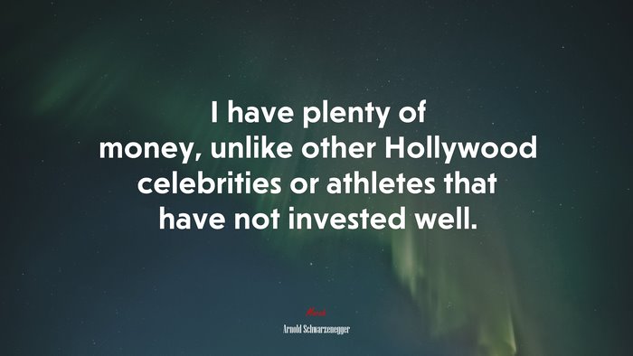 I have plenty of money, unlike other Hollywood celebrities or athletes that have not invested well. | Arnold Schwarzenegger quote