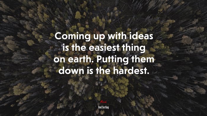 Coming up with ideas is the easiest thing on earth. Putting them down is the hardest. | Rod Serling quote