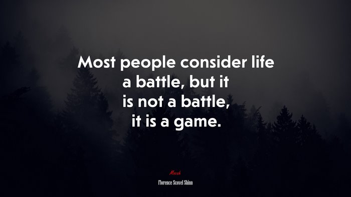 Most people consider life a battle, but it is not a battle, it is a game. | Florence Scovel Shinn quote