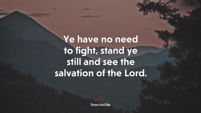 Ye have no need to fight, stand ye still and see the salvation of the Lord. | Florence Scovel Shinn quote