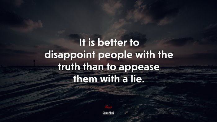 It is better to disappoint people with the truth than to appease them with a lie. | Simon Sinek quote
