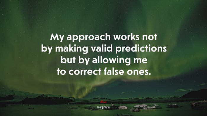 My approach works not by making valid predictions but by allowing me to correct false ones. | George Soros quote
