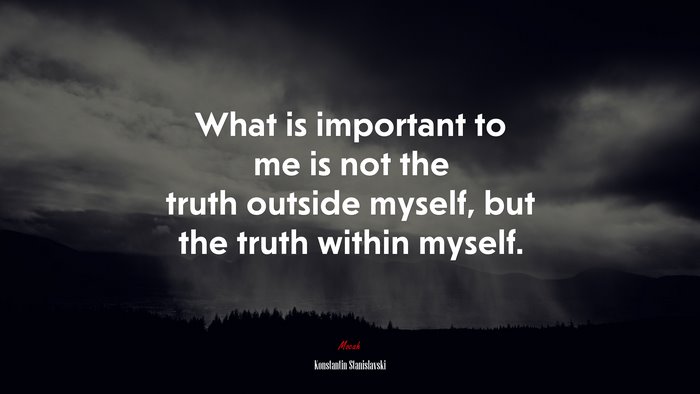 What is important to me is not the truth outside myself, but the truth within myself. | Konstantin Stanislavski quote