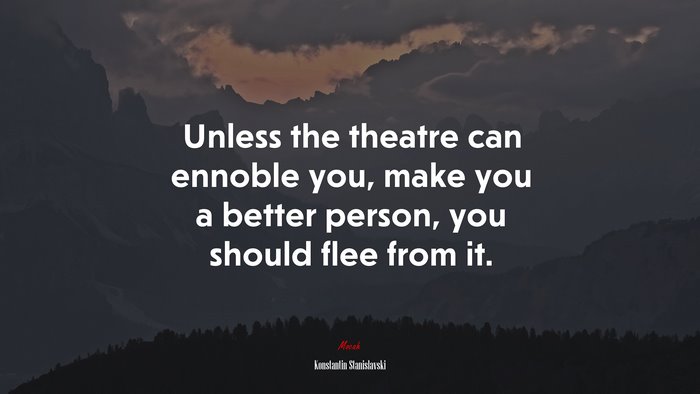 Unless the theatre can ennoble you, make you a better person, you should flee from it. | Konstantin Stanislavski quote