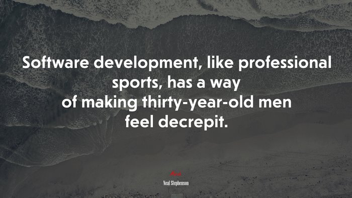 Software development, like professional sports, has a way of making thirty-year-old men feel decrepit. | Neal Stephenson quote