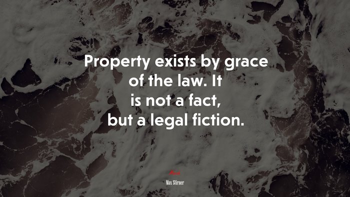 Property exists by grace of the law. It is not a fact, but a legal fiction. | Max Stirner quote