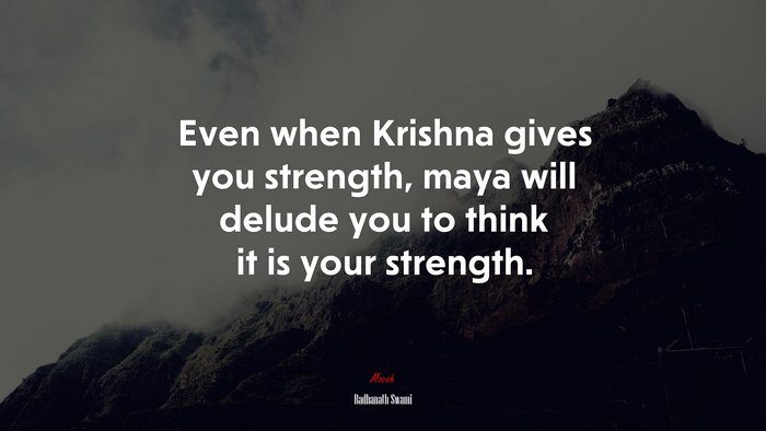 Even when Krishna gives you strength, maya will delude you to think it is your strength. | Radhanath Swami quote