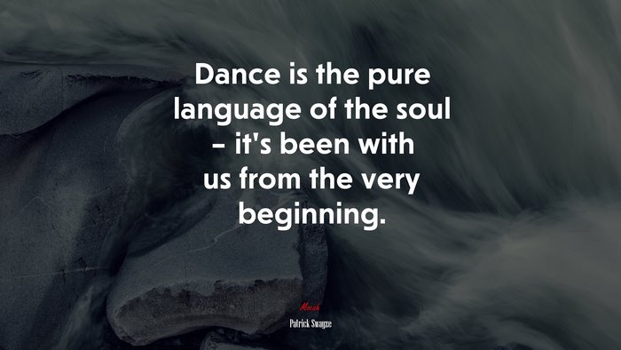 Dance is the pure language of the soul – it’s been with us from the very beginning. | Patrick Swayze quote