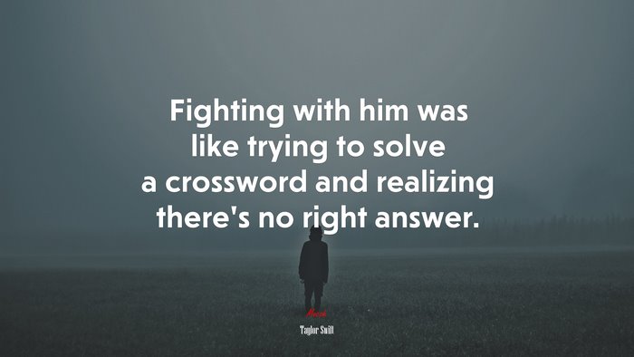Fighting with him was like trying to solve a crossword and realizing there’s no right answer. | Taylor Swift quote