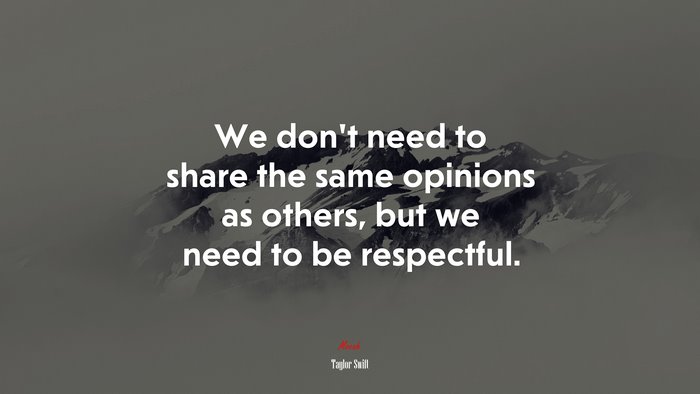 We don’t need to share the same opinions as others, but we need to be respectful. | Taylor Swift quote