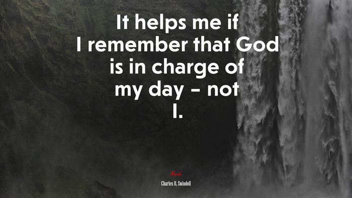It helps me if I remember that God is in charge of my day – not I. | Charles R. Swindoll quote