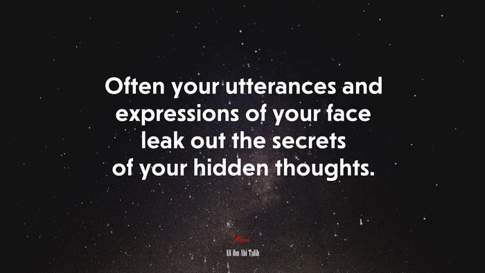 Often your utterances and expressions of your face leak out the secrets of your hidden thoughts. | Ali ibn Abi Talib quote
