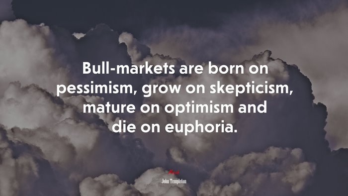 Bull-markets are born on pessimism, grow on skepticism, mature on optimism and die on euphoria. | John Templeton quote