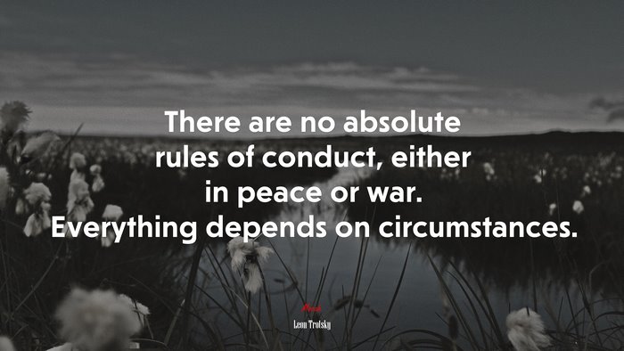 There are no absolute rules of conduct, either in peace or war. Everything depends on circumstances. | Leon Trotsky quote