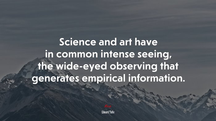 Science and art have in common intense seeing, the wide-eyed observing that generates empirical information. | Edward Tufte quote