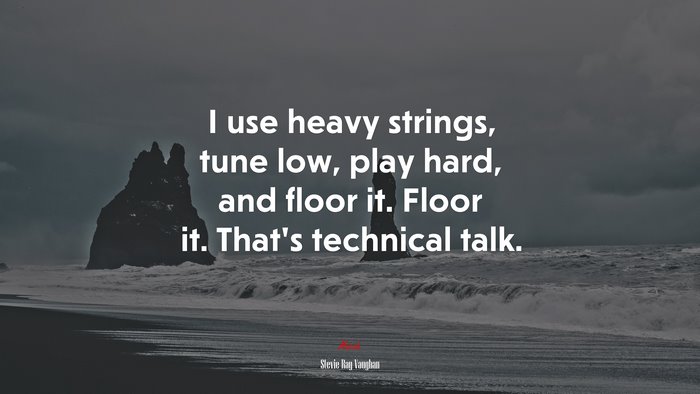 I use heavy strings, tune low, play hard, and floor it. Floor it. That’s technical talk. | Stevie Ray Vaughan quote