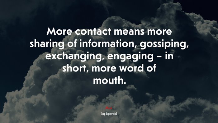 More contact means more sharing of information, gossiping, exchanging, engaging – in short, more word of mouth. | Gary Vaynerchuk quote