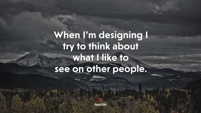 When I’m designing I try to think about what I like to see on other people. | Dwyane Wade quote