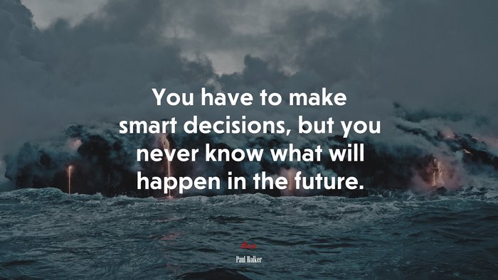 You have to make smart decisions, but you never know what will happen in the future. | Paul Walker quote