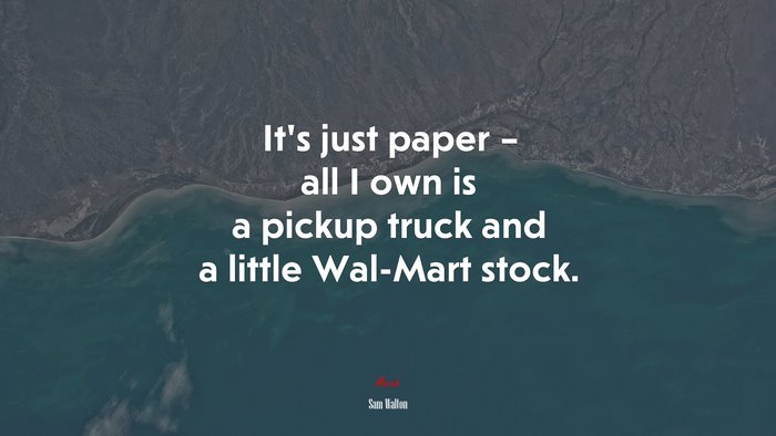 It’s just paper – all I own is a pickup truck and a little Wal-Mart stock. | Sam Walton quote