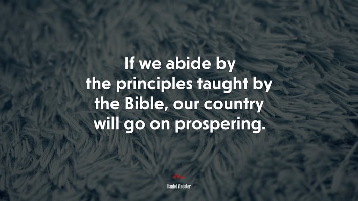 If we abide by the principles taught by the Bible, our country will go on prospering. | Daniel Webster quote