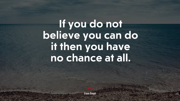 If you do not believe you can do it then you have no chance at all. | Arsene Wenger quote
