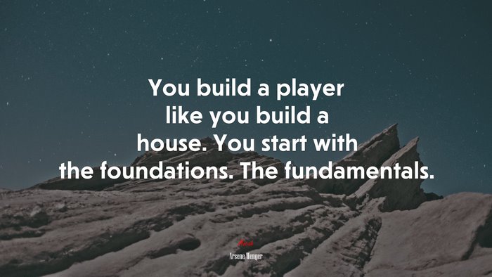 You build a player like you build a house. You start with the foundations. The fundamentals. | Arsene Wenger quote