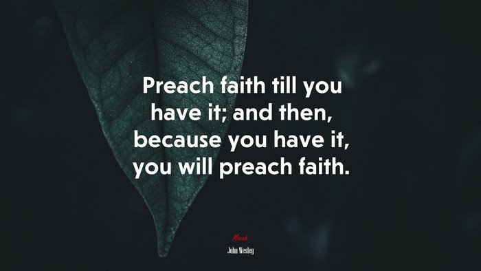 Preach faith till you have it; and then, because you have it, you will preach faith. | John Wesley quote